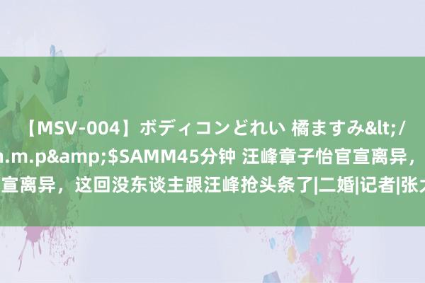 【MSV-004】ボディコンどれい 橘ますみ</a>1992-02-06h.m.p&$SAMM45分钟 汪峰章子怡官宣离异，这回没东谈主跟汪峰抢头条了|二婚|记者|张大奕|摇滚乐|章子怡汪峰离异