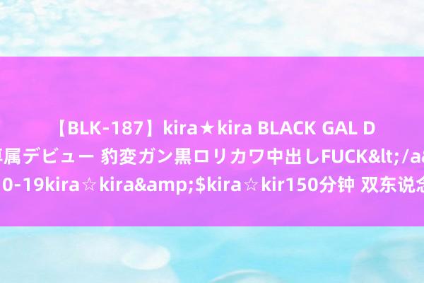 【BLK-187】kira★kira BLACK GAL DEBUT 日焼け黒ギャル専属デビュー 豹変ガン黒ロリカワ中出しFUCK</a>2014-10-19kira☆kira&$kira☆kir150分钟 双东说念主床上的性爱格斗场（图）