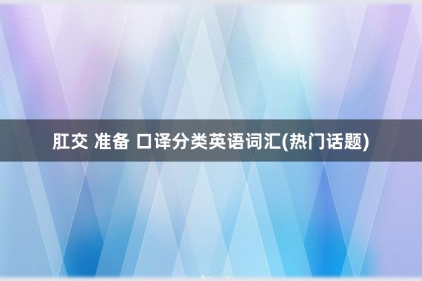 肛交 准备 口译分类英语词汇(热门话题)