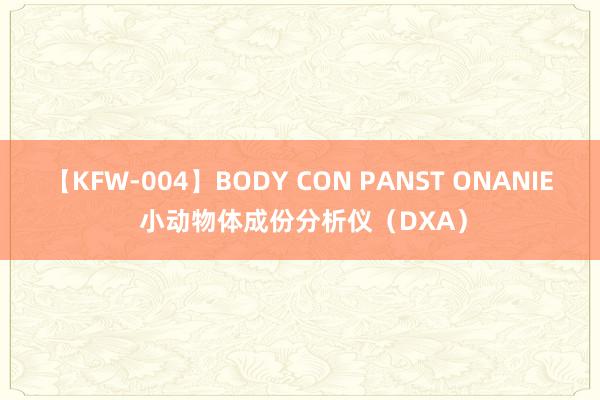 【KFW-004】BODY CON PANST ONANIE 小动物体成份分析仪（DXA）