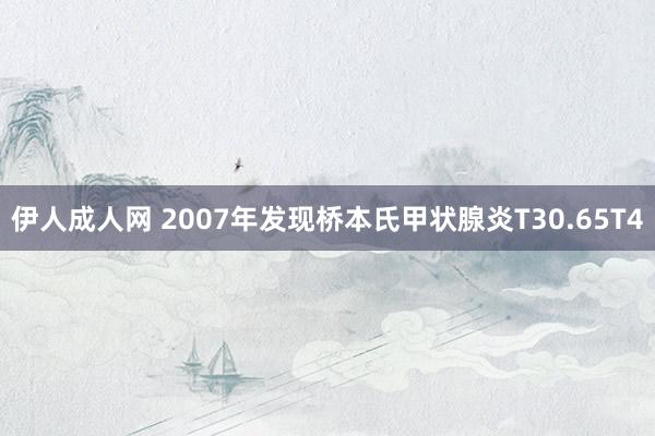 伊人成人网 2007年发现桥本氏甲状腺炎T30.65T4