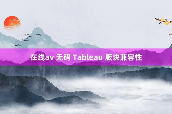 在线av 无码 Tableau 版块兼容性