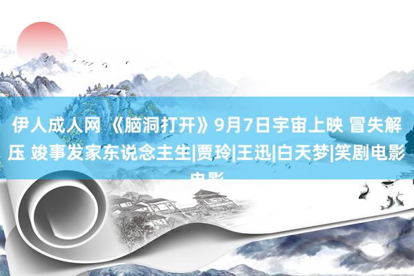 伊人成人网 《脑洞打开》9月7日宇宙上映 冒失解压 竣事发家东说念主生|贾玲|王迅|白天梦|笑剧电影