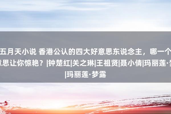 五月天小说 香港公认的四大好意思东说念主，哪一个好意思让你惊艳？|钟楚红|关之琳|王祖贤|聂小倩|玛丽莲·梦露