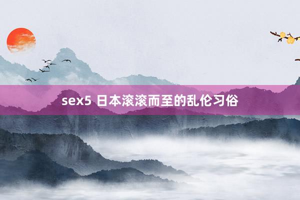 sex5 日本滚滚而至的乱伦习俗