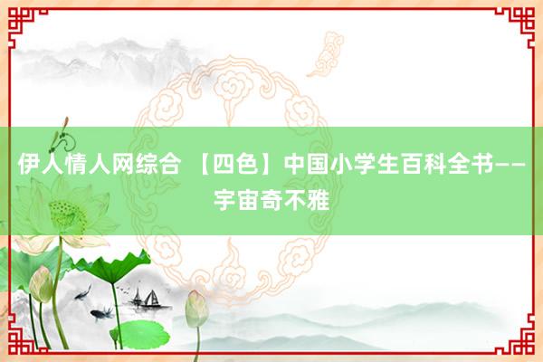 伊人情人网综合 【四色】中国小学生百科全书——宇宙奇不雅