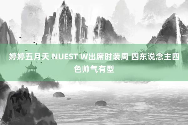 婷婷五月天 NUEST W出席时装周 四东说念主四色帅气有型