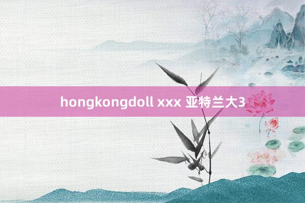 hongkongdoll xxx 亚特兰大3