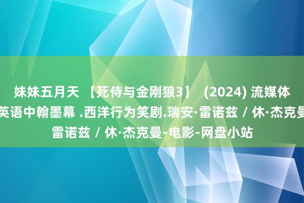 妹妹五月天 【死侍与金刚狼3】  (2024) 流媒体郑再版.4K高码.英语中翰墨幕 .西洋行为笑剧.瑞安·雷诺兹 / 休·杰克曼-电影-网盘小站