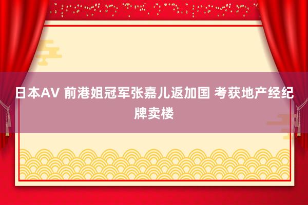 日本AV 前港姐冠军张嘉儿返加国 考获地产经纪牌卖楼