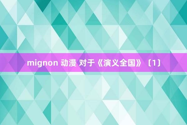 mignon 动漫 对于《演义全国》〔1〕